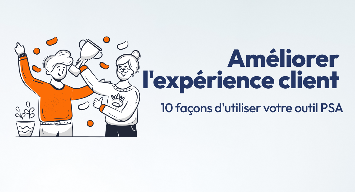 10 FAÇONS D'UTILISER LE LOGICIEL PSA POUR AMÉLIORER L'EXPÉRIENCE CLIENT